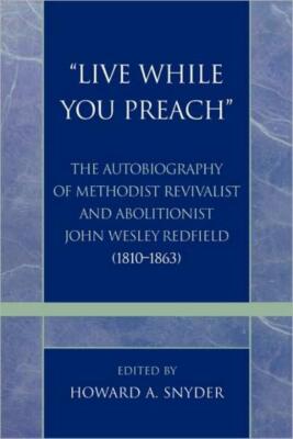 Live While You Preach: The Autobiography Of Methodist Revivalist And Abolit...