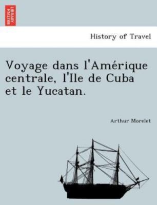 Voyage Dans L'ame Rique Centrale, L'ile De Cuba Et Le Yucatan., Paperback by ...