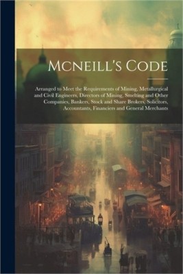 Mcneill's Code: Arranged to Meet the Requirements of Mining, Metallurgical and C