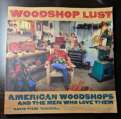 Woodshop Lust : American Woodshops and the Men Who Love Them by David Thiel...