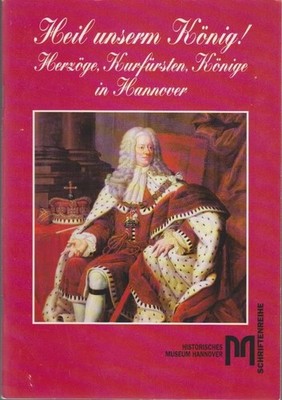 Heil unserm König! : Herzöge, Kurfürsten, Könige in Hannover / Historisches Muse