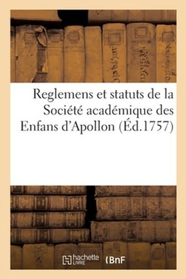 Reglemens Et Statuts de la Socit Acadmique Des Enfans d'Apollon by 0 0 (French) 