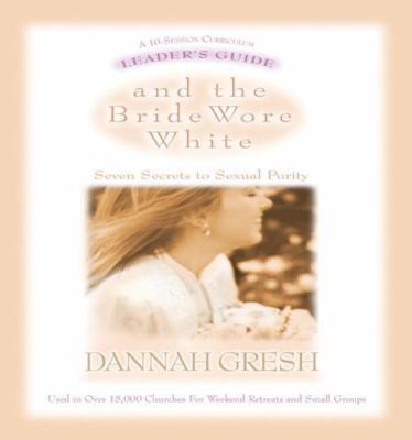 And the Bride Wore White: Seven Secrets to Sexual Purity by Gresh, Dannah