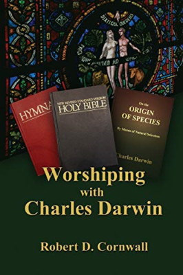 Worshiping with Charles Darwin -  NEW Robert D Cornwa 2013