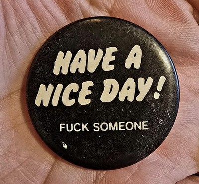 Vintage Have A Nice Day, F@#K Someone, Pinback Button Adult Novelty Humor 