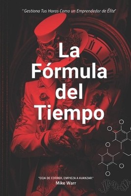 La Frmula del Tiempo: Gestiona Tus Horas Como un Emprendedor de ?lite.: Estrateg