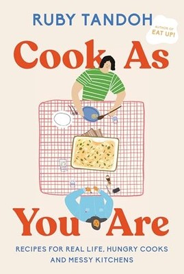 Cook As You Are : Recipes for Real Life, Hungry Cooks, and Messy Kitchens: a ...