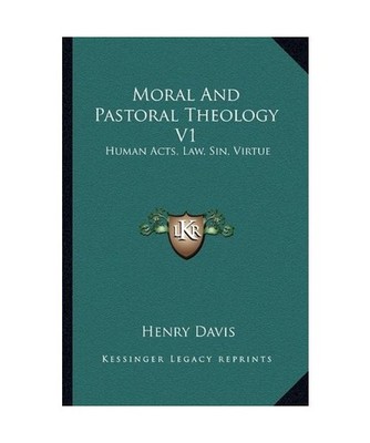 Moral and Pastoral Theology V1: Human Acts, Law, Sin, Virtue, Davis S.J. C.B, He