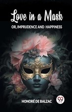 Love in a Mask Or, Imprudence and Happiness by Honore de Balzac P