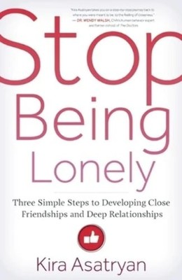 Stop Being Lonely: Three Simple Steps to Developing Close Friendships and Deep R
