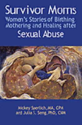 Survivor Moms : Women's Stories of Birthing Mothering and Healing after