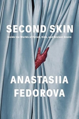 Second Skin: Inside the Worlds of Fetish, Kink, and Deviant Desire by Anastasii