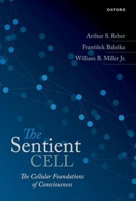 The Sentient Cell: The Cellular Foundations of Consciousness by Arthur S. Reber