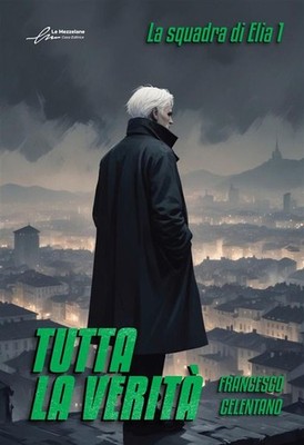 Libro - Francesco Celentano - Tutta La Verita. La Squadra Di Elia #01  - Le Mezz