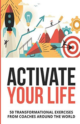 Activate Your Life: 50 Transformational Exercises From Coaches Around The Wo...