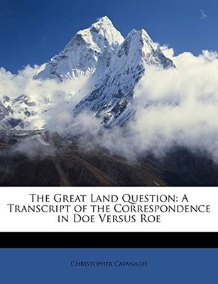 Cavanagh - Great Land Question  A Transcript of the Correspondence in  - X555z