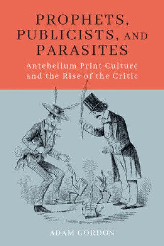 Thumbnail - Prophets, Publicists, And Parasites: Antebellum Print Culture And The