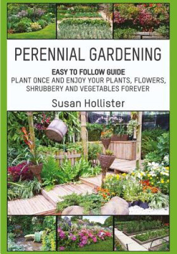 Perennial Gardening: Easy to Follow Guide: Plant Once and Enjoy Your Plants,