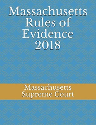 MASSACHUSETTS RULES OF EVIDENCE 2018 By Supreme Massachusetts Court & Evgenia
