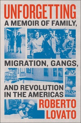 Unforgetting: A Memoir of Family, Migration, Gangs, and Revolution in the Am...