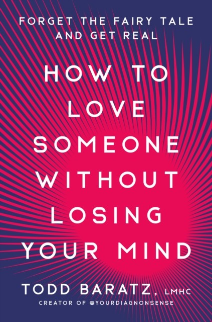 How to Love Someone Without Losing Your Mind by Todd Baratz (Hardback Book)