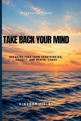 Take Back Your Mind: Your Mind Is Not Your Enemy: How to Stop Overthinking, Rega