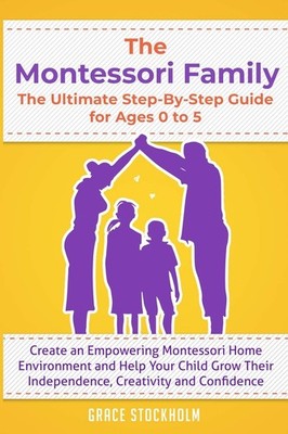 THE MONTESSORI FAMILY, THE ULTIMATE STEP-BY-STEP GUIDE FOR AGES 0 TO 5 Creat...