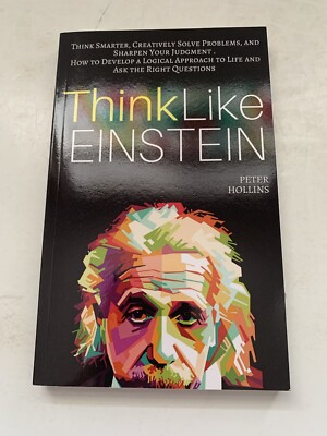 Think Like Einstein: Think Smarter, Creatively Solve Problems, and Sharpen Your 