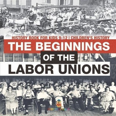 The Beginnings of the Labor Unions History Book for Kids 9-12 Chi