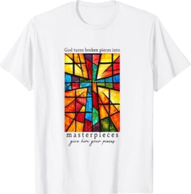 God Turns Broken Pieces Into Masterpieces Give Him Your T-Shirt