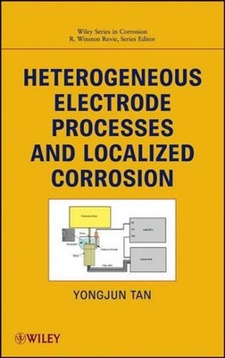 Heterogeneous Electrode Processes and Localized Corrosion by Mike Yongjun Tan (E