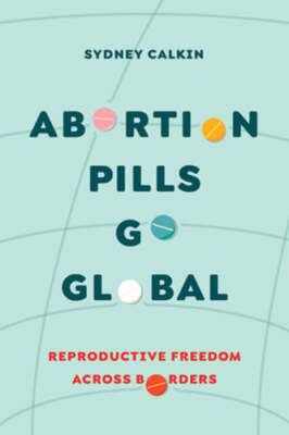 #ad Abortion Pills Go Global: Reproductive Freedom Across Borders Volume 7 by Calkin $94.17