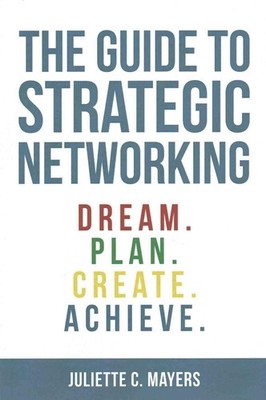 The Guide to Strategic Networking: Dream. Plan. Create. Achieve. by Juliette C.