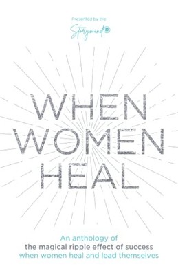 When Women Heal: An Anthology Of The Magical Ripple Effect Of Su