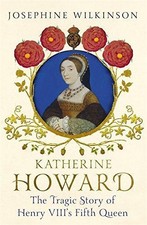 Katherine Howard: The Tragic Story of Henry VIII's... - Wilkinson, Josephine