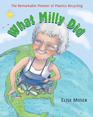 WHAT MILLY DID: THE REMARKABLE PIONEER OF PLASTICS By Elise Moser & Scot Ritchie
