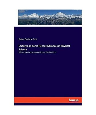 Lectures on Some Recent Advances in Physical Science: With a special Lecture on 