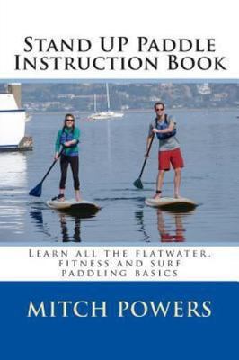 Stand Up Paddle Instruction Book : All the Basics Including Flatwater, Fitnes...