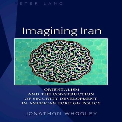 Imagining Iran Orientalism and the Construction of Security Devel