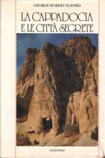 La Cappadocia e le città segrete - George Robert Elford (Convivio)