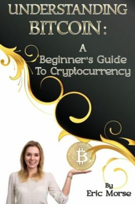 Understanding Bitcoin: A Beginner's Guide To Cryptocurrency