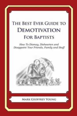 The Best Ever Guide To Demotivation For Baptists: How To Dismay, Dishearten...