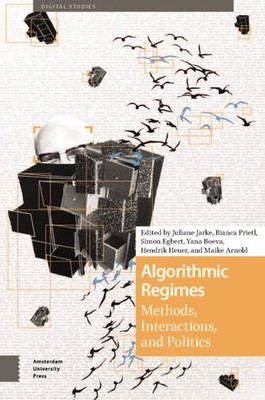 Algorithmic Regimes : Methods, Interactions, and Politics, Hardcover by Jarke...