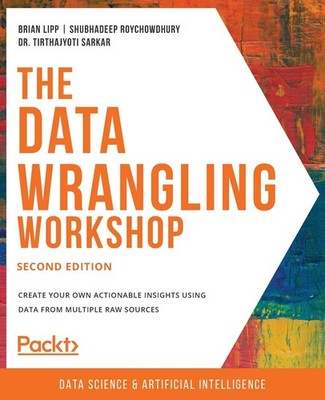 The Data Wrangling Workshop: Create your own actionable insights using data fro,
