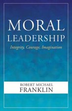 Moral Leadership: Integrity, Courage, Imagination by Robert Michael Franklin