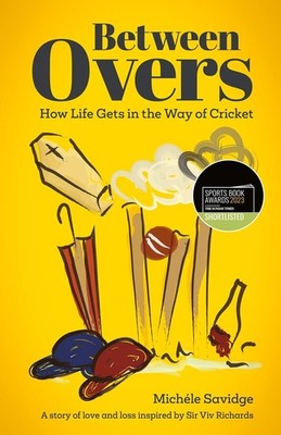 Between Overs: How Life Gets in the Way of Cricket by Michele Savidge Hardcover 