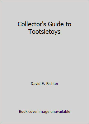 Collector's Guide to Tootsietoys by David E. Richter