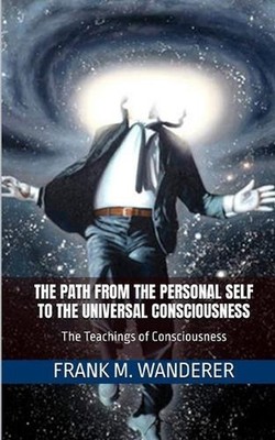The Path From The Personal Self To The Universal Consciousness: The Teachings of