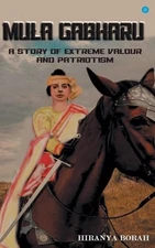 Mula Gabharu: A story of Extreme Valour and Patriotism by Hiranya Borah (English