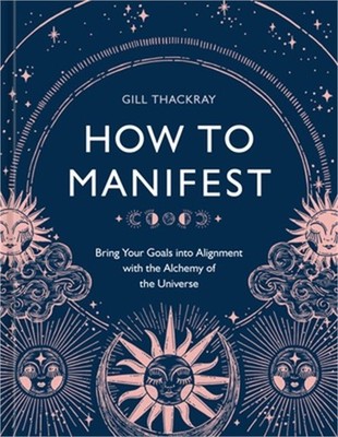 How to Manifest: Bring Your Goals Into Alignment with the Alchemy of the Univers
